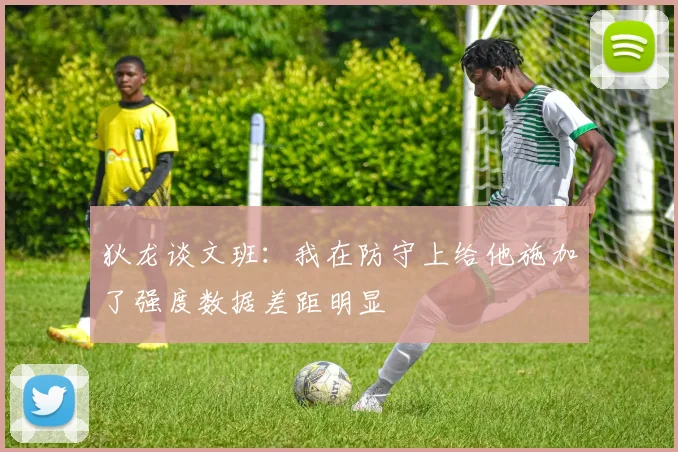 狄龙谈文班：我在防守上给他施加了强度数据差距明显