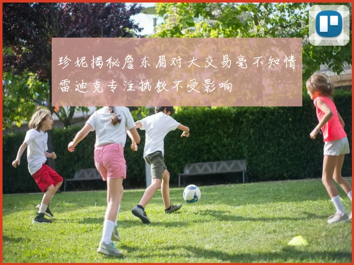 珍妮揭秘詹东眉对大交易毫不知情雷迪克专注执教不受影响