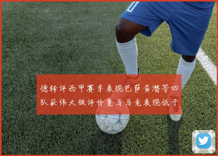 德转评西甲赛季表现巴萨黄潜等四队获伟大级评价皇马马竞表现低于预期