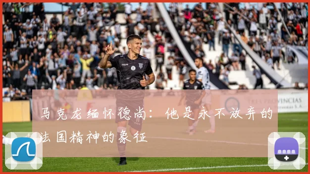 马克龙缅怀德尚：他是永不放弃的法国精神的象征