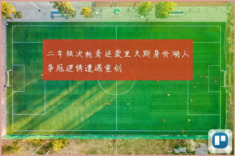 二年级次轮秀逆袭里夫斯身价湖人争冠逻辑遭遇重创